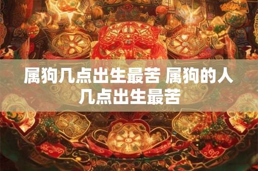 属狗几点出生最苦 属狗的人几点出生最苦