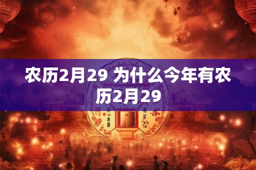 农历2月29 为什么今年有农历2月29 农历2月29 为什么今年有农历2月29