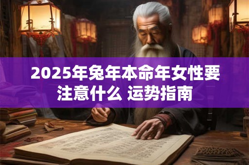 2025年兔年本命年女性要注意什么 运势指南