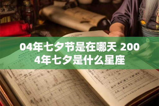 04年七夕节是在哪天 2004年七夕是什么星座