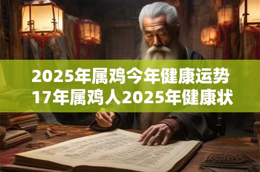 2025年属鸡今年健康运势 17年属鸡人2025年健康状况