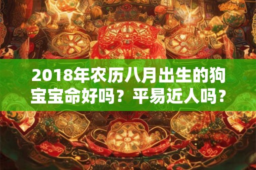 2018年农历八月出生的狗宝宝命好吗？平易近人吗？