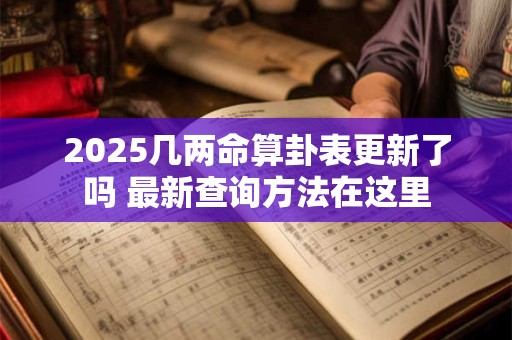 2025几两命算卦表更新了吗 最新查询方法在这里
