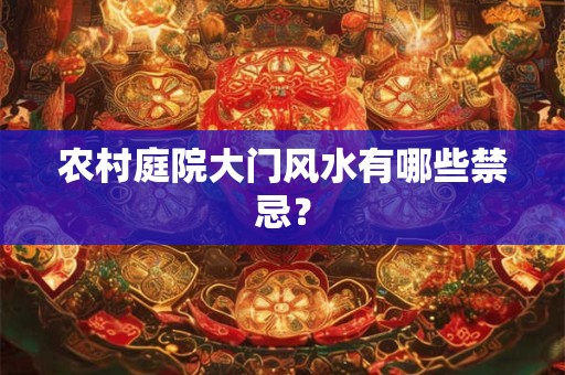 农村庭院大门风水有哪些禁忌？