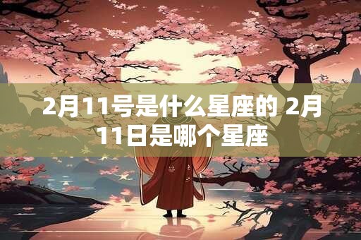 2月11号是什么星座的 2月11日是哪个星座