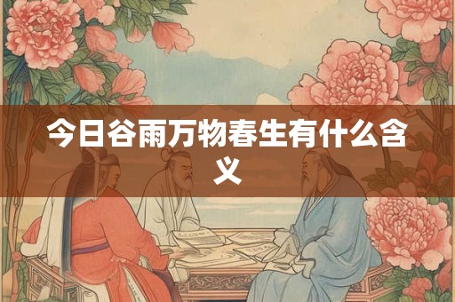 今日谷雨万物春生有什么含义