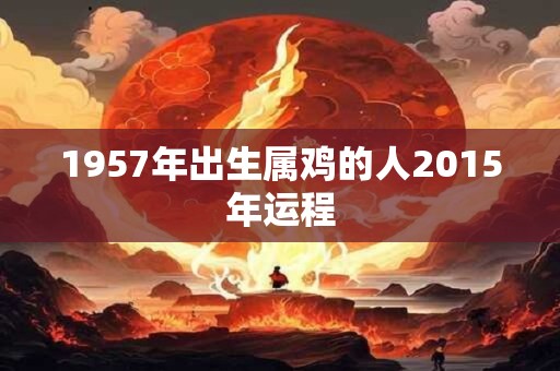 1957年出生属鸡的人2015年运程