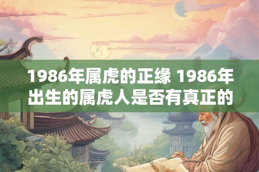 1986年属虎的正缘 1986年出生的属虎人是否有真正的缘分