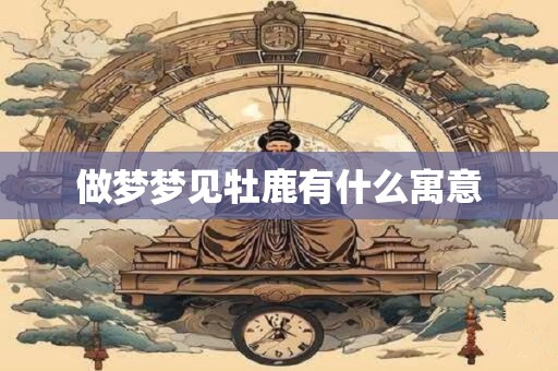 做梦梦见牡鹿有什么寓意