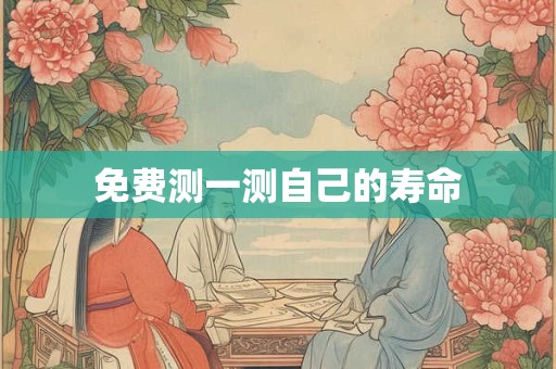 免费测一测自己的寿命 免费测一测自己的寿命
