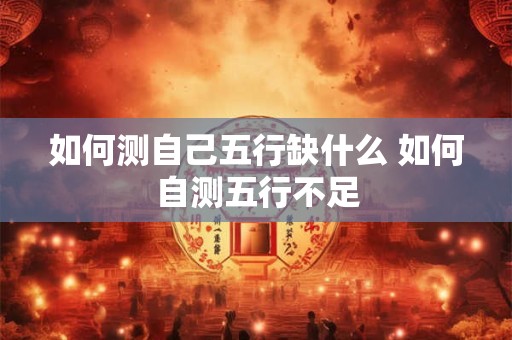 如何测自己五行缺什么 如何自测五行不足