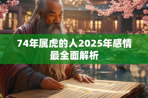 74年属虎的人2025年感情最全面解析