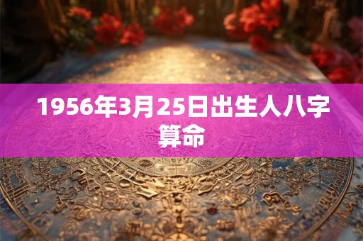 1956年3月25日出生人八字算命
