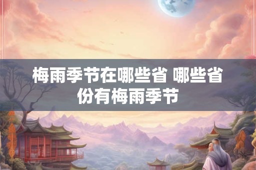 梅雨季节在哪些省 哪些省份有梅雨季节