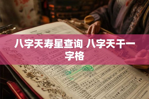 八字天寿星查询 八字天干一字格