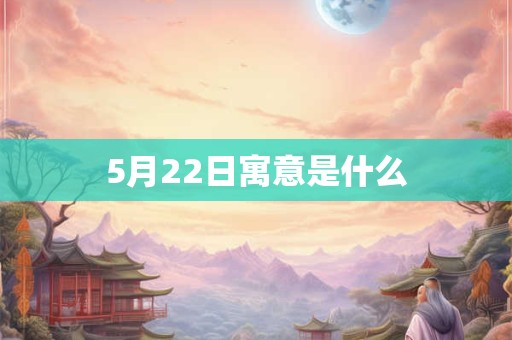 5月22日寓意是什么 5月22日寓意是什么