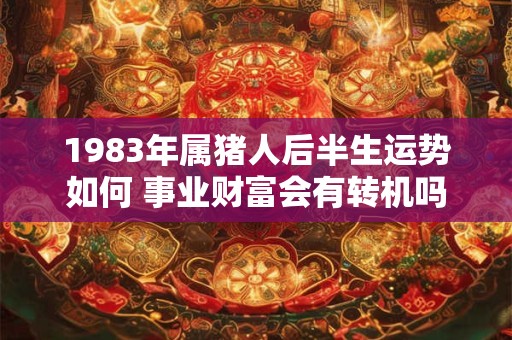 1983年属猪人后半生运势如何 事业财富会有转机吗