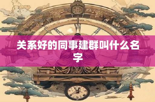 关系好的同事建群叫什么名字