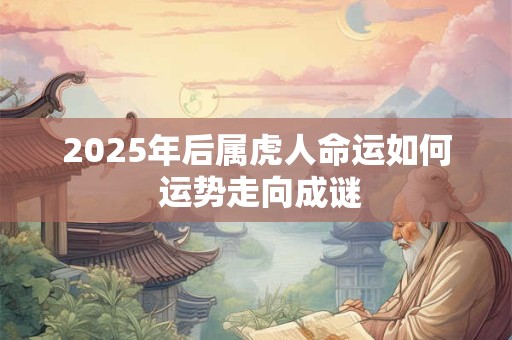 2025年后属虎人命运如何 运势走向成谜