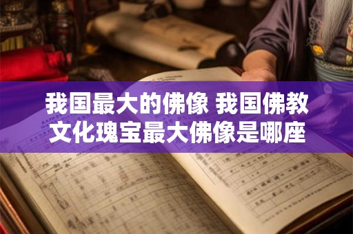 我国最大的佛像 我国佛教文化瑰宝最大佛像是哪座