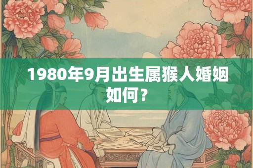 1980年9月出生属猴人婚姻如何？