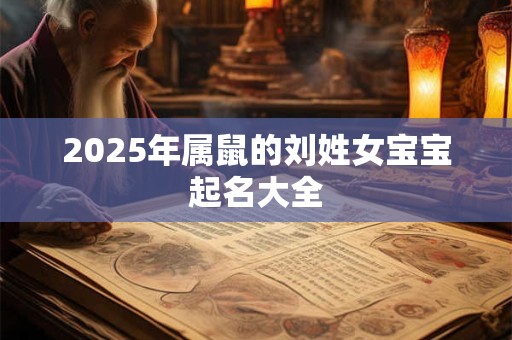 2025年属鼠的刘姓女宝宝起名大全