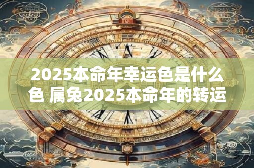 2025本命年幸运色是什么色 属兔2025本命年的转运颜色