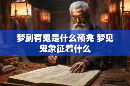 梦到有鬼是什么预兆 梦见鬼象征着什么