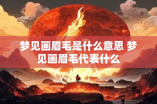 梦见画眉毛是什么意思 梦见画眉毛代表什么