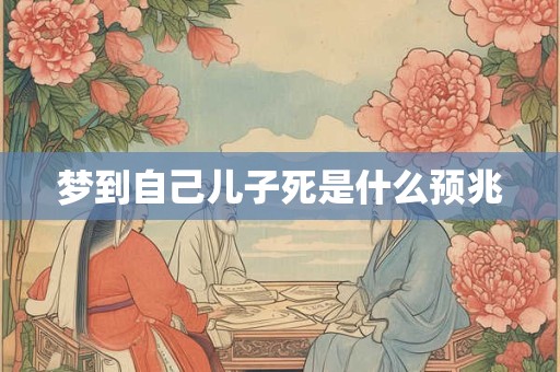 梦到自己儿子死是什么预兆