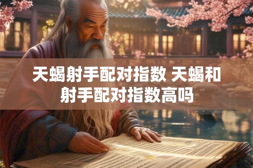 天蝎射手配对指数 天蝎和射手配对指数高吗