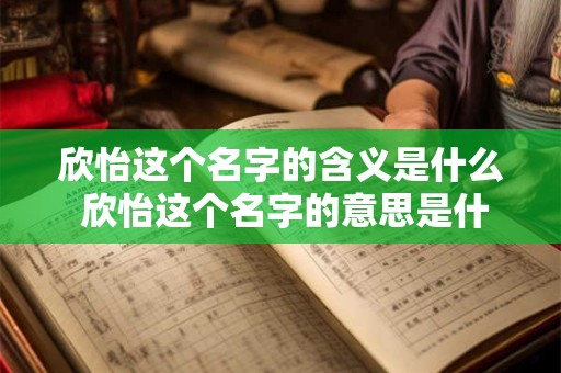 欣怡这个名字的含义是什么 欣怡这个名字的意思是什么