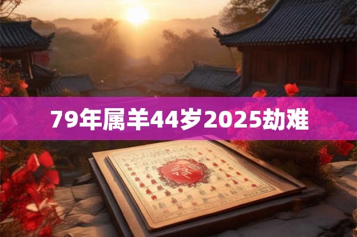 79年属羊44岁2026劫难