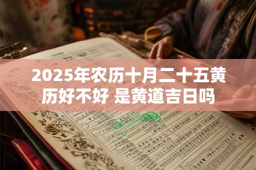 2025年农历十月二十五黄历好不好 是黄道吉日吗