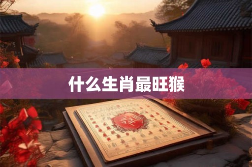 什么生肖最旺猴
