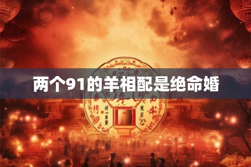 两个91的羊相配是绝命婚