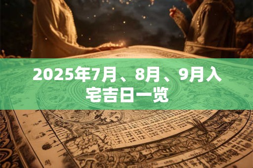 2025年7月、8月、9月入宅吉日一览
