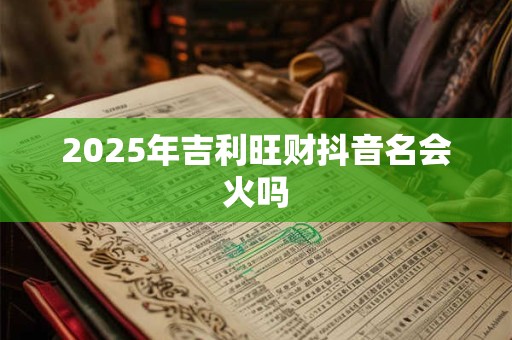 2025年吉利旺财抖音名会火吗
