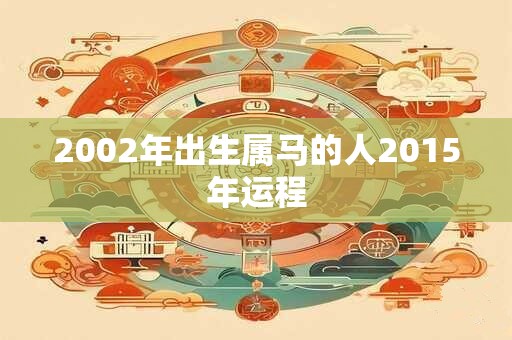 2002年出生属马的人2015年运程
