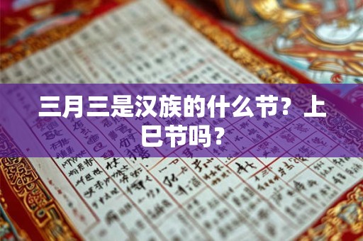 三月三是汉族的什么节？上巳节吗？