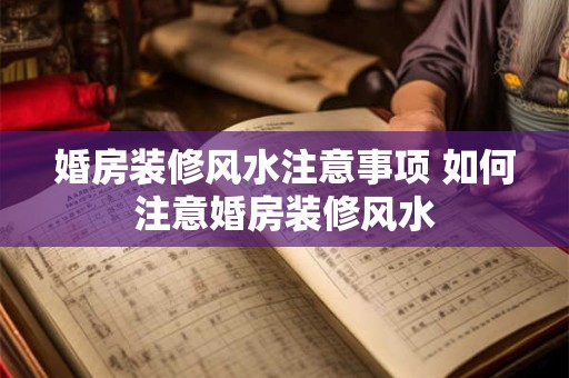 婚房装修风水注意事项 如何注意婚房装修风水