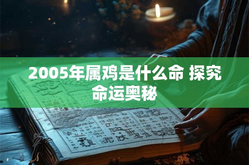 详细阅读:2005年属鸡是什么命 探究命运奥秘 2005年属鸡是什么命 探究命运奥秘