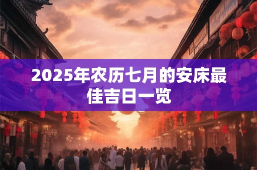 2025年农历七月的安床最佳吉日一览