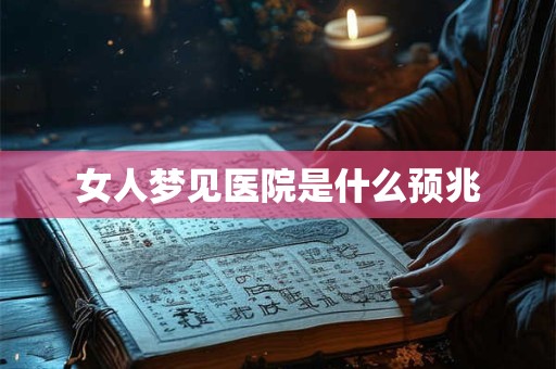 女人梦见医院是什么预兆