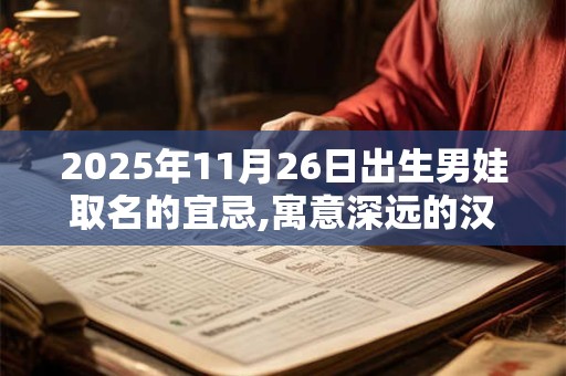 2025年11月26日出生男娃取名的宜忌,寓意深远的汉字详解