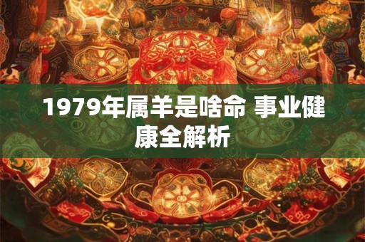 1979年属羊是啥命 事业健康全解析