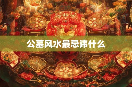 公墓风水最忌讳什么