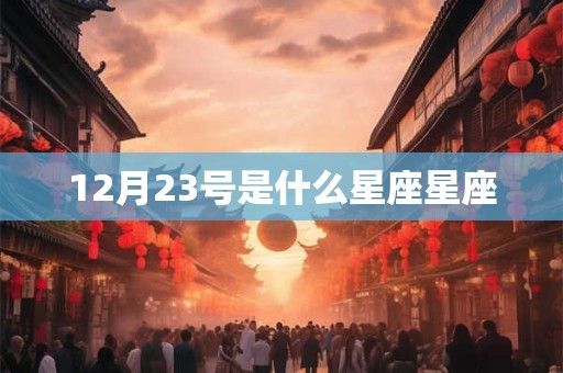 12月23号是什么星座星座