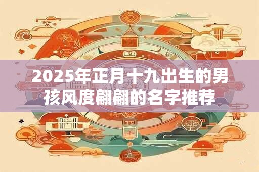 2025年正月十九出生的男孩风度翩翩的名字推荐