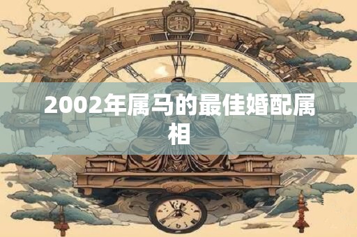 2002年属马的最佳婚配属相